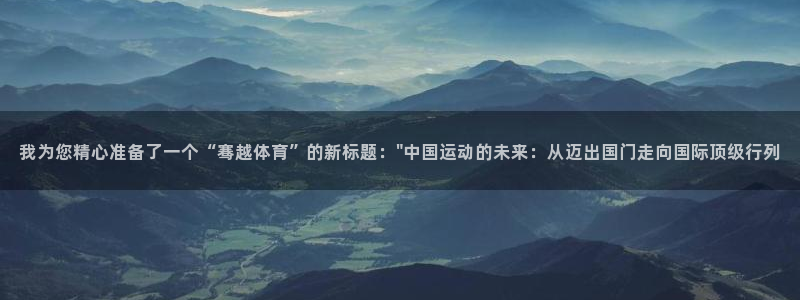 超凡国际ios：我为您精心准备了一个“骞越体育”的新标题：\
