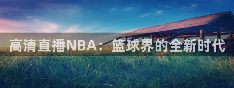 超凡app官方免费下载：高清直播NBA：篮球界的全新时代