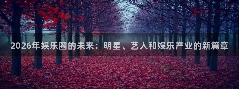 超凡国际电子：2026年娱乐圈的未来：明星、艺人和娱乐产业的新篇章