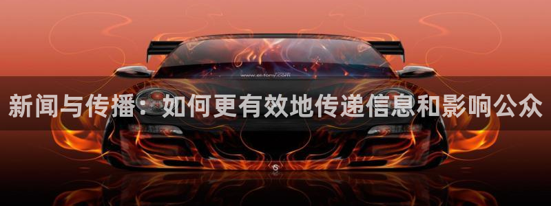 超凡国际pg：新闻与传播：如何更有效地传递信息和影响公众