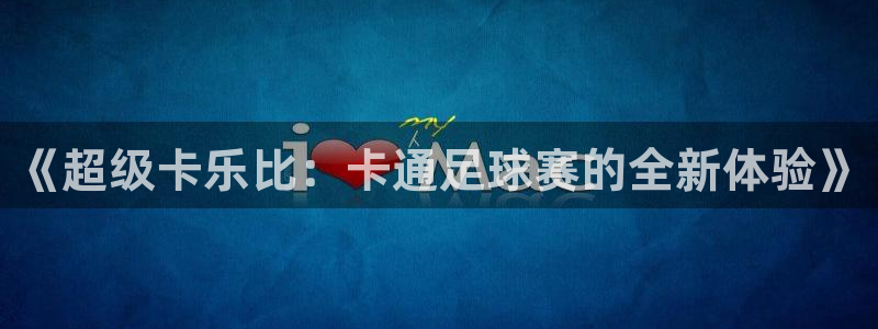 超凡国际ip：《超级卡乐比：卡通足球赛的全新体验》