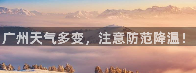 超凡国际app入口：广州天气多变，注意防范降温！