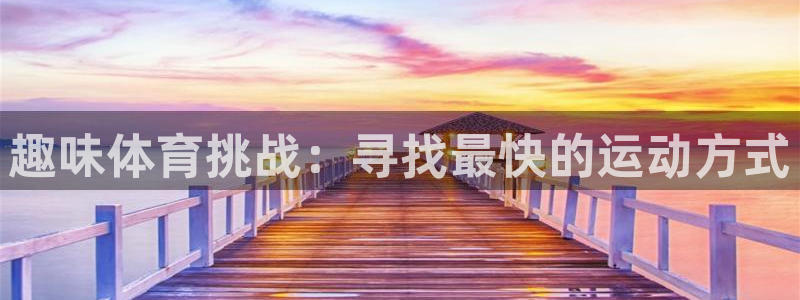 超凡国际app官网下载：趣味体育挑战：寻找最快的运动方式
