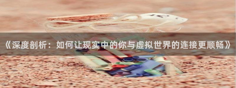 超凡国际：《深度剖析：如何让现实中的你与虚拟世界的连接更顺畅》