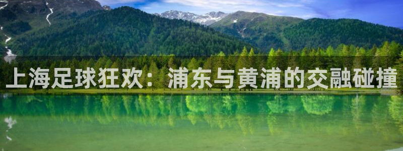 超凡国际pg官网下载：上海足球狂欢：浦东与黄浦的交融碰撞