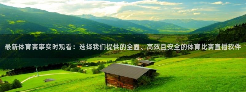 超凡国际app网站：最新体育赛事实时观看：选择我们提供的全面、高效且安全的体育比赛直播软件