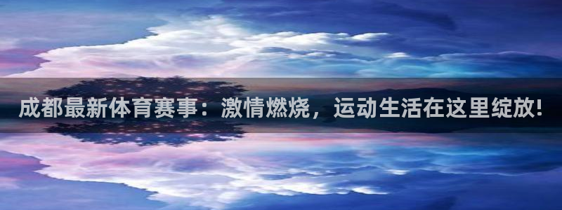 超凡国际pg：成都最新体育赛事：激情燃烧，运动生活在这里绽放!