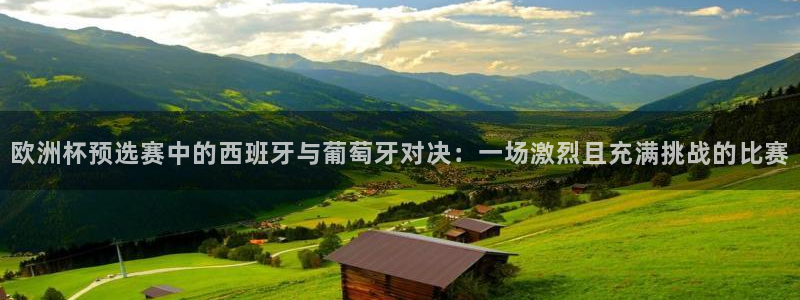 pg超凡国际官网入口：欧洲杯预选赛中的西班牙与葡萄牙对决：一场激烈且充满挑战的比赛