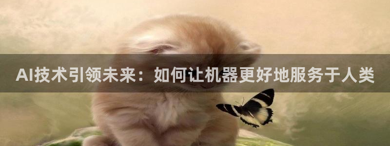 超凡之路app下载：AI技术引领未来：如何让机器更好地服务于人类