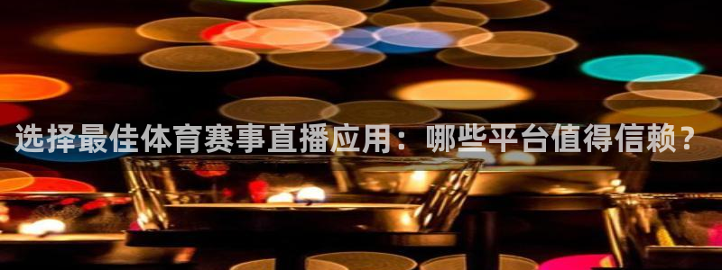 超凡国际ios：选择最佳体育赛事直播应用：哪些平台值得信赖？