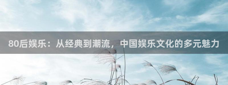 超凡国际服：80后娱乐：从经典到潮流，中国娱乐文化的多元魅力
