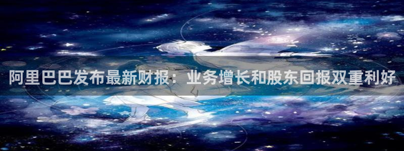 超凡国际电子pg网站：阿里巴巴发布最新财报：业务增长和股东回报双重利好