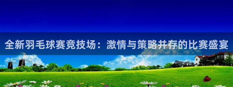 超凡安卓app下载安装：全新羽毛球赛竞技场：激情与策略并存的比赛盛宴